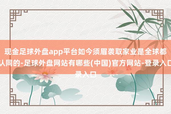 现金足球外盘app平台如今须眉袭取家业是全球都认同的-足球外盘网站有哪些(中国)官方网站-登录入口