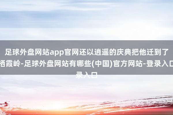 足球外盘网站app官网还以逍遥的庆典把他迁到了栖霞岭-足球外盘网站有哪些(中国)官方网站-登录入口