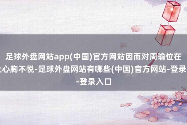 足球外盘网站app(中国)官方网站因而对周瑜位在己上心胸不悦-足球外盘网站有哪些(中国)官方网站-登录入口