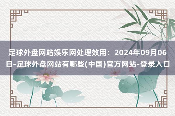 足球外盘网站娱乐网处理效用:2024年09月06日-足球外盘网站有哪些(中国)官方网站-登录入口