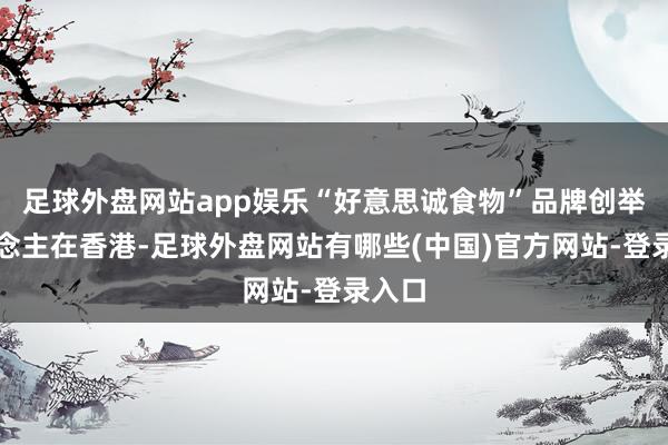 足球外盘网站app娱乐“好意思诚食物”品牌创举东说念主在香港-足球外盘网站有哪些(中国)官方网站-登录入口
