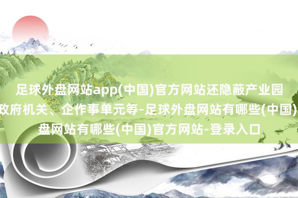 足球外盘网站app(中国)官方网站还隐蔽产业园区、市政公园以及政府机关、企作事单元等-足球外盘网站有哪些(中国)官方网站-登录入口