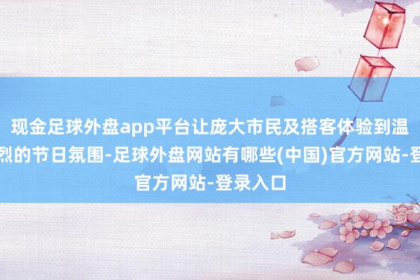 现金足球外盘app平台让庞大市民及搭客体验到温馨而强烈的节日氛围-足球外盘网站有哪些(中国)官方网站-登录入口