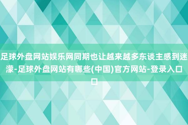 足球外盘网站娱乐网同期也让越来越多东谈主感到迷濛-足球外盘网站有哪些(中国)官方网站-登录入口