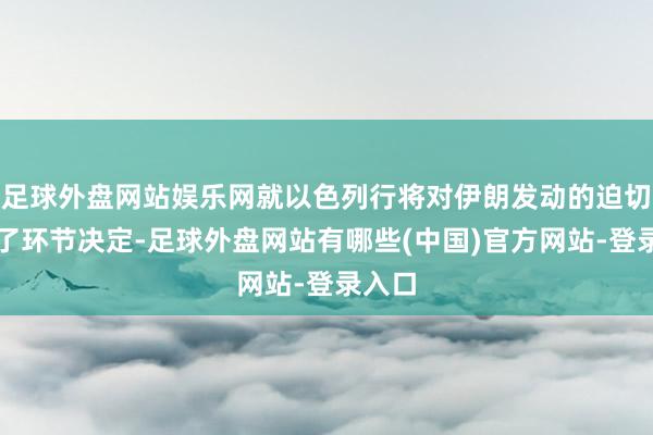 足球外盘网站娱乐网就以色列行将对伊朗发动的迫切作出了环节决定-足球外盘网站有哪些(中国)官方网站-登录入口