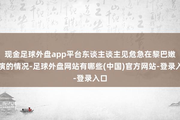 现金足球外盘app平台东谈主谈主见危急在黎巴嫩重演的情况-足球外盘网站有哪些(中国)官方网站-登录入口