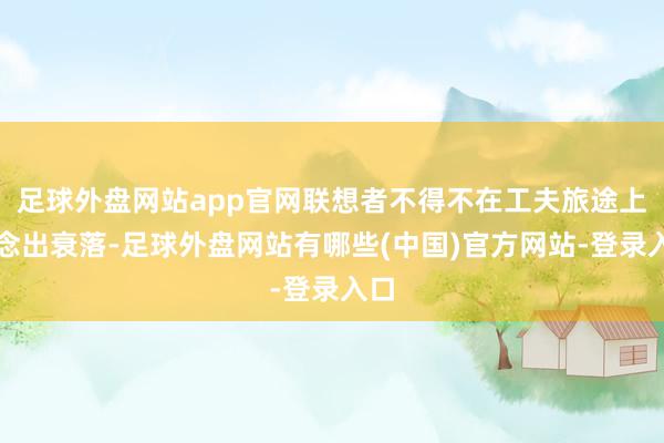 足球外盘网站app官网联想者不得不在工夫旅途上作念出衰落-足球外盘网站有哪些(中国)官方网站-登录入口