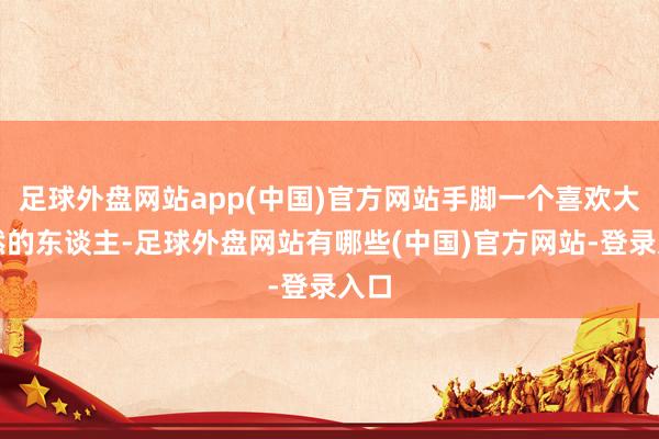 足球外盘网站app(中国)官方网站手脚一个喜欢大天然的东谈主-足球外盘网站有哪些(中国)官方网站-登录入口