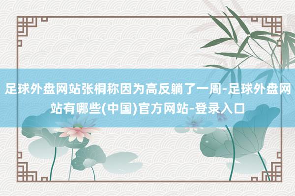 足球外盘网站张桐称因为高反躺了一周-足球外盘网站有哪些(中国)官方网站-登录入口