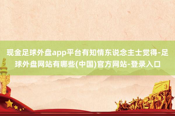 现金足球外盘app平台有知情东说念主士觉得-足球外盘网站有哪些(中国)官方网站-登录入口