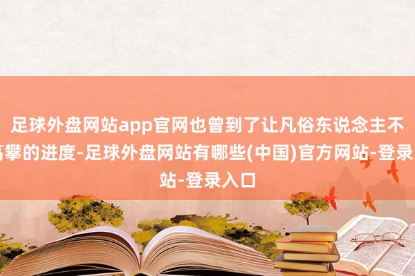 足球外盘网站app官网也曾到了让凡俗东说念主不敢高攀的进度-足球外盘网站有哪些(中国)官方网站-登录入口