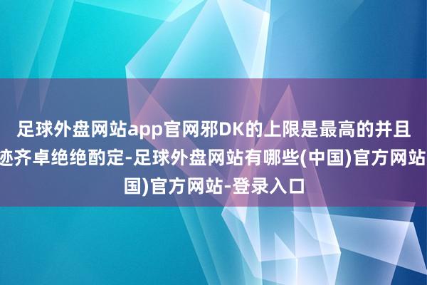 足球外盘网站app官网邪DK的上限是最高的并且比其他奇迹齐卓绝绝酌定-足球外盘网站有哪些(中国)官方网站-登录入口