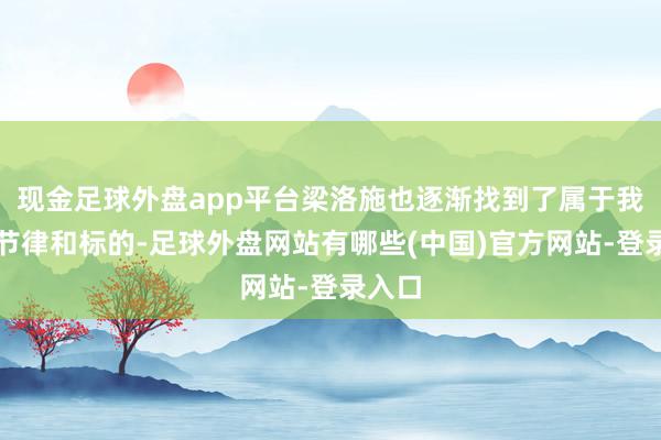 现金足球外盘app平台梁洛施也逐渐找到了属于我方的节律和标的-足球外盘网站有哪些(中国)官方网站-登录入口