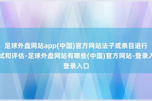 足球外盘网站app(中国)官方网站法子或条目进行测试和评估-足球外盘网站有哪些(中国)官方网站-登录入口