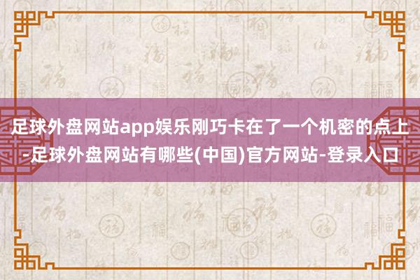 足球外盘网站app娱乐刚巧卡在了一个机密的点上-足球外盘网站有哪些(中国)官方网站-登录入口