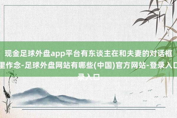 现金足球外盘app平台有东谈主在和夫妻的对话框里作念-足球外盘网站有哪些(中国)官方网站-登录入口