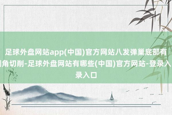 足球外盘网站app(中国)官方网站八发弹巢底部有倒角切削-足球外盘网站有哪些(中国)官方网站-登录入口