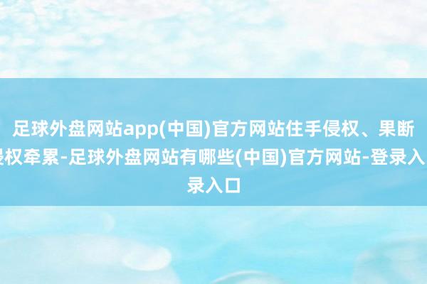 足球外盘网站app(中国)官方网站住手侵权、果断侵权牵累-足球外盘网站有哪些(中国)官方网站-登录入口