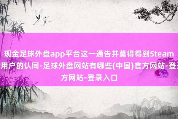 现金足球外盘app平台这一通告并莫得得到Steam Deck用户的认同-足球外盘网站有哪些(中国)官方网站-登录入口
