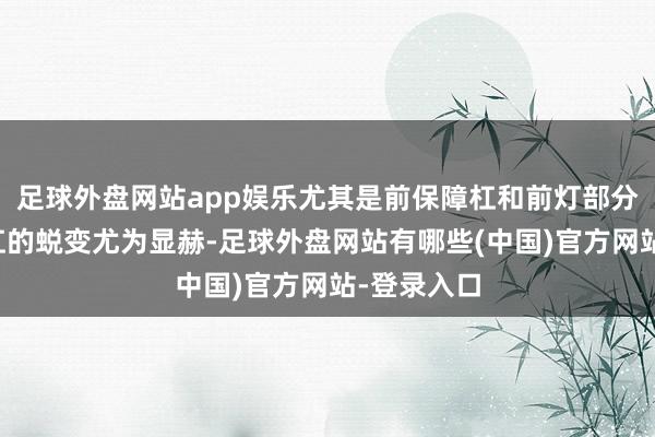 足球外盘网站app娱乐尤其是前保障杠和前灯部分和后保障杠的蜕变尤为显赫-足球外盘网站有哪些(中国)官方网站-登录入口