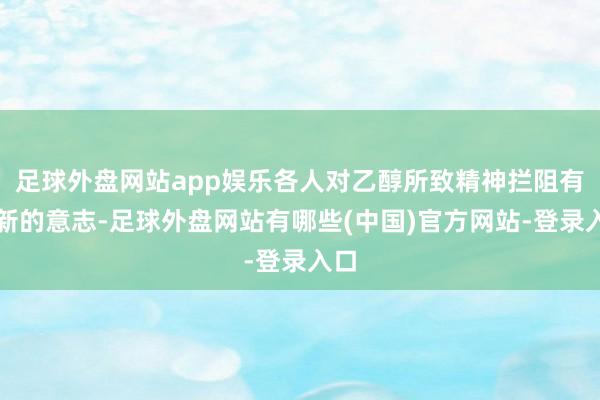 足球外盘网站app娱乐各人对乙醇所致精神拦阻有了新的意志-足球外盘网站有哪些(中国)官方网站-登录入口