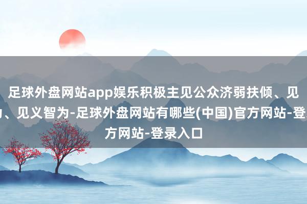 足球外盘网站app娱乐积极主见公众济弱扶倾、见义众为、见义智为-足球外盘网站有哪些(中国)官方网站-登录入口