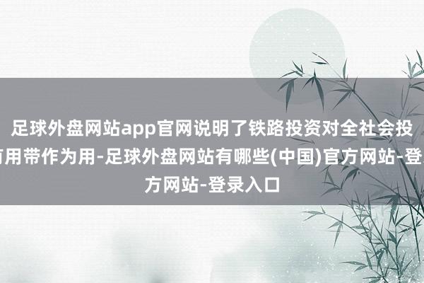 足球外盘网站app官网说明了铁路投资对全社会投资的有用带作为用-足球外盘网站有哪些(中国)官方网站-登录入口