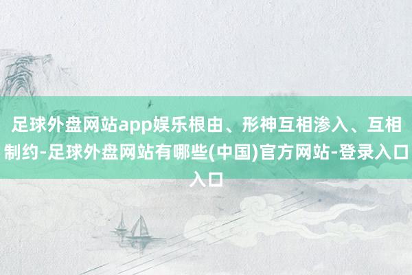 足球外盘网站app娱乐根由、形神互相渗入、互相制约-足球外盘网站有哪些(中国)官方网站-登录入口