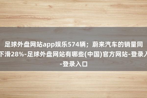足球外盘网站app娱乐574辆；蔚来汽车的销量同比下滑28%-足球外盘网站有哪些(中国)官方网站-登录入口