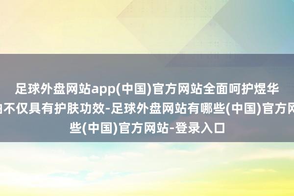 足球外盘网站app(中国)官方网站全面呵护煜华优品男士精油不仅具有护肤功效-足球外盘网站有哪些(中国)官方网站-登录入口