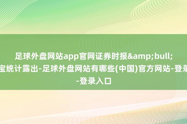 足球外盘网站app官网证券时报•数据宝统计露出-足球外盘网站有哪些(中国)官方网站-登录入口