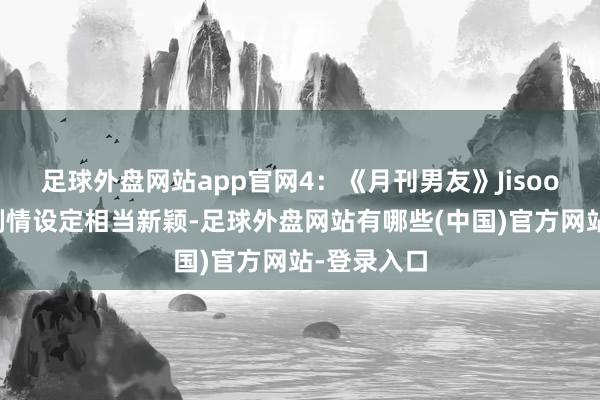 足球外盘网站app官网4：《月刊男友》Jisoo、徐仁国剧情设定相当新颖-足球外盘网站有哪些(中国)官方网站-登录入口