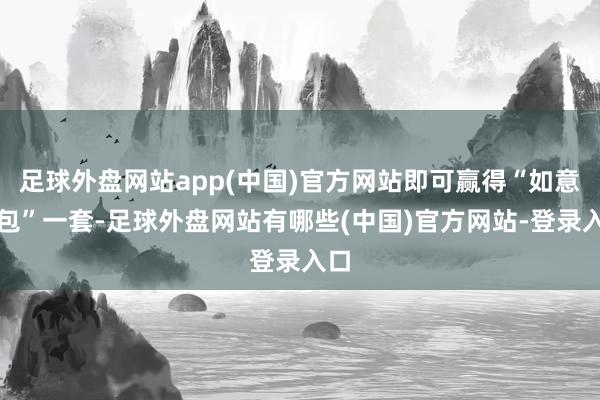 足球外盘网站app(中国)官方网站即可赢得“如意褔包”一套-足球外盘网站有哪些(中国)官方网站-登录入口
