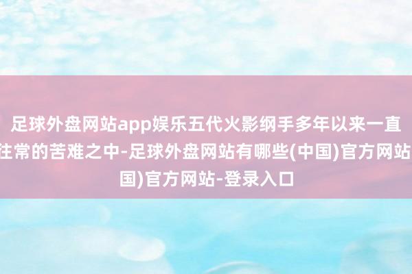 足球外盘网站app娱乐五代火影纲手多年以来一直千里浸在往常的苦难之中-足球外盘网站有哪些(中国)官方网站-登录入口