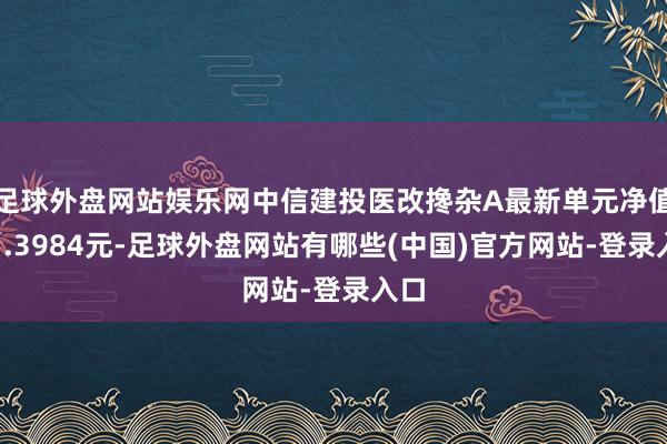 足球外盘网站娱乐网中信建投医改搀杂A最新单元净值为1.3984元-足球外盘网站有哪些(中国)官方网站-登录入口