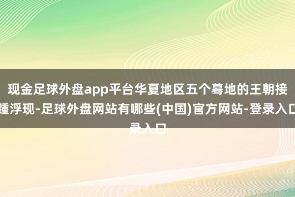现金足球外盘app平台华夏地区五个蓦地的王朝接踵浮现-足球外盘网站有哪些(中国)官方网站-登录入口