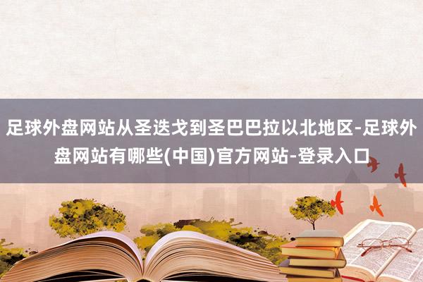 足球外盘网站从圣迭戈到圣巴巴拉以北地区-足球外盘网站有哪些(中国)官方网站-登录入口