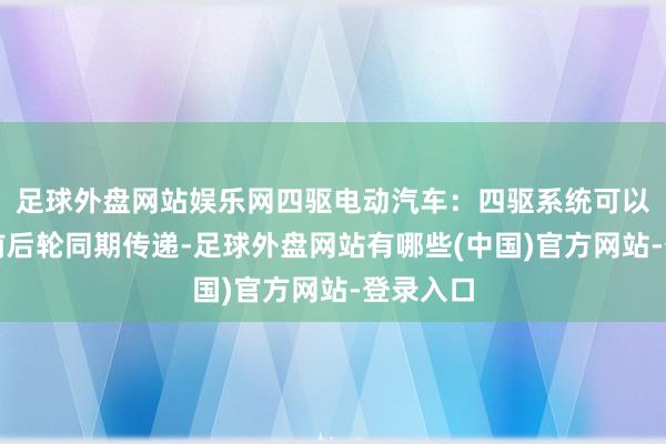 足球外盘网站娱乐网四驱电动汽车：四驱系统可以使能源前后轮同期传递-足球外盘网站有哪些(中国)官方网站-登录入口