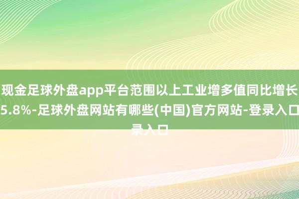 现金足球外盘app平台范围以上工业增多值同比增长5.8%-足球外盘网站有哪些(中国)官方网站-登录入口