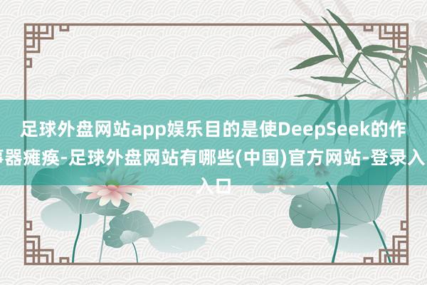 足球外盘网站app娱乐目的是使DeepSeek的作事器瘫痪-足球外盘网站有哪些(中国)官方网站-登录入口