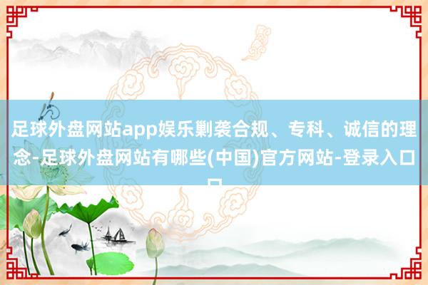 足球外盘网站app娱乐剿袭合规、专科、诚信的理念-足球外盘网站有哪些(中国)官方网站-登录入口