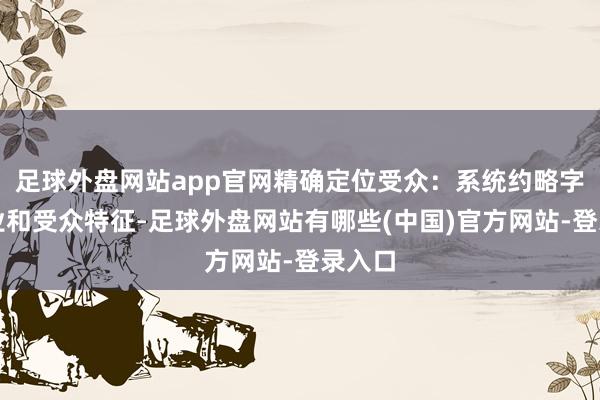 足球外盘网站app官网精确定位受众：系统约略字据行业和受众特征-足球外盘网站有哪些(中国)官方网站-登录入口