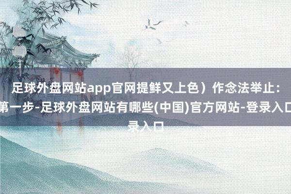足球外盘网站app官网提鲜又上色）作念法举止：第一步-足球外盘网站有哪些(中国)官方网站-登录入口