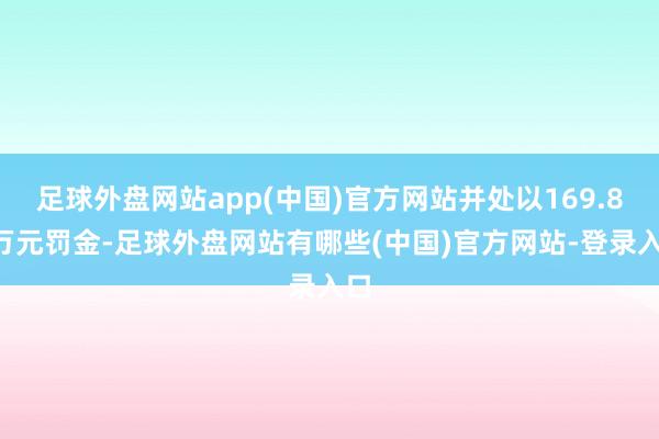 足球外盘网站app(中国)官方网站并处以169.81万元罚金-足球外盘网站有哪些(中国)官方网站-登录入口