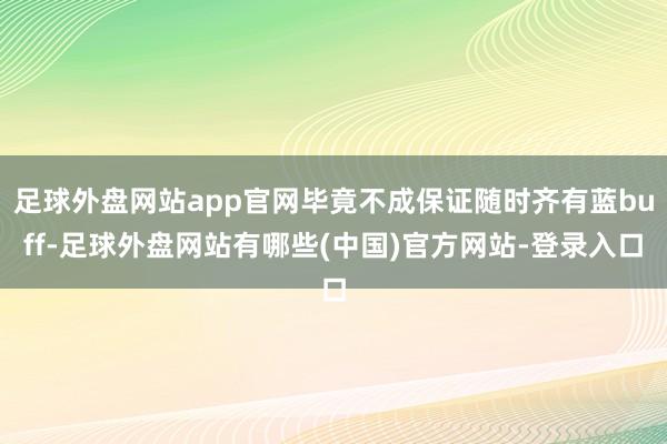 足球外盘网站app官网毕竟不成保证随时齐有蓝buff-足球外盘网站有哪些(中国)官方网站-登录入口