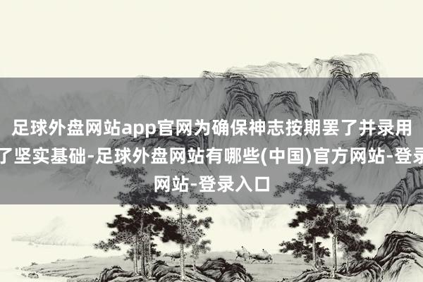 足球外盘网站app官网为确保神志按期罢了并录用奠定了坚实基础-足球外盘网站有哪些(中国)官方网站-登录入口