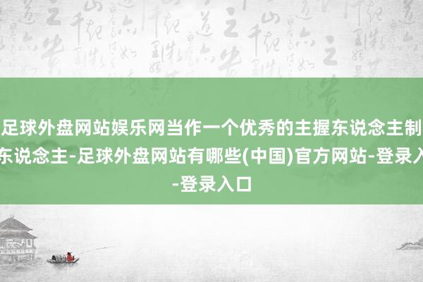 足球外盘网站娱乐网当作一个优秀的主握东说念主制片东说念主-足球外盘网站有哪些(中国)官方网站-登录入口